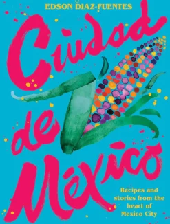 Ciudad de Mexico: Recipes and Stories from the Heart of Mexico City by^Be Home Online